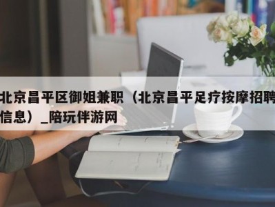 北京昌平区御姐兼职（北京昌平足疗按摩招聘信息）_陪玩伴游网