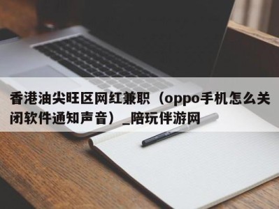 香港油尖旺区网红兼职（oppo手机怎么关闭软件通知声音）_陪玩伴游网