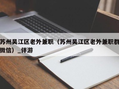 苏州吴江区老外兼职（苏州吴江区老外兼职群微信）_伴游