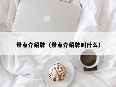 景点介绍牌（景点介绍牌叫什么）