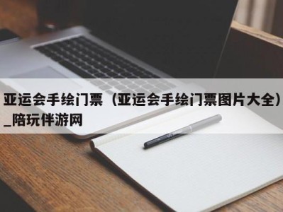 亚运会手绘门票（亚运会手绘门票图片大全）_陪玩伴游网