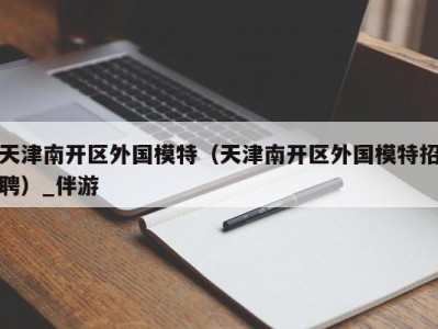 天津南开区外国模特（天津南开区外国模特招聘）_伴游