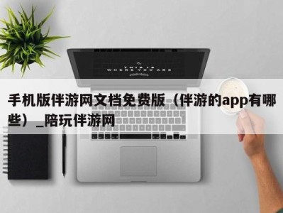 手机版伴游网文档免费版（伴游的app有哪些）_陪玩伴游网