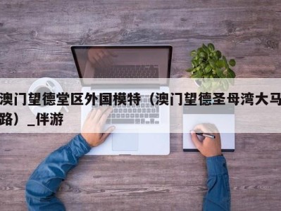 澳门望德堂区外国模特（澳门望德圣母湾大马路）_伴游