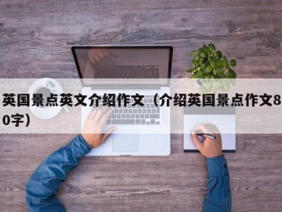 英国景点英文介绍作文（介绍英国景点作文80字）