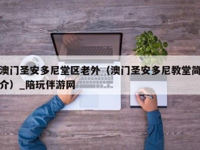 澳门圣安多尼堂区老外（澳门圣安多尼教堂简介）_陪玩伴游网